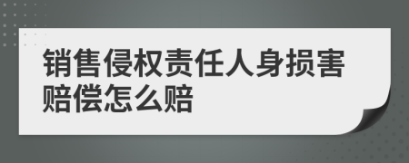 銷售侵權(quán)責(zé)任人身?yè)p害賠償怎么賠