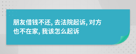 朋友借錢不還, 去法院起訴, 對(duì)方也不在家, 我該怎么起訴