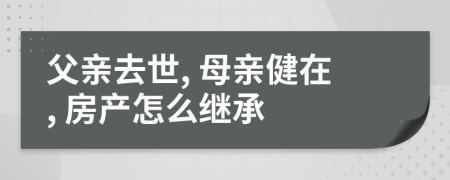 父親去世, 母親健在, 房產怎么繼承