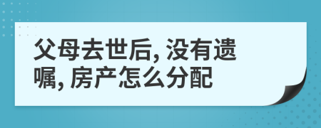 父母去世后, 沒有遺囑, 房產(chǎn)怎么分配