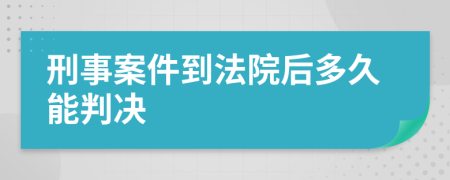 刑事案件到法院后多久能判決