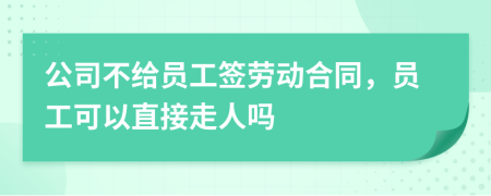 公司不給員工簽勞動合同，員工可以直接走人嗎
