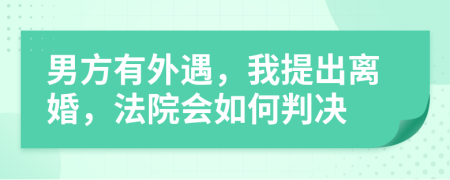 男方有外遇，我提出離婚，法院會如何判決