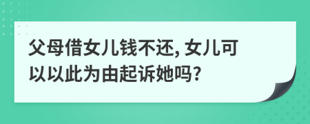 父母借女兒錢不還, 女兒可以以此為由起訴她嗎?