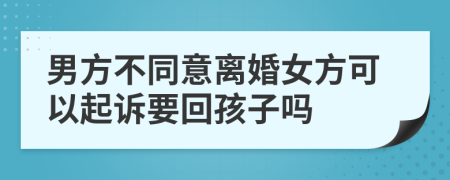 男方不同意離婚女方可以起訴要回孩子嗎