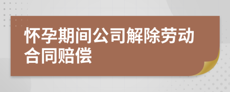 懷孕期間公司解除勞動合同賠償