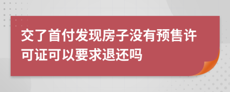 交了首付發(fā)現(xiàn)房子沒有預(yù)售許可證可以要求退還嗎