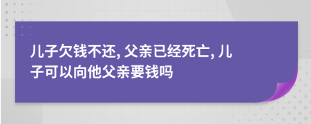 兒子欠錢不還, 父親已經(jīng)死亡, 兒子可以向他父親要錢嗎