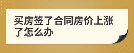 買房簽了合同房價上漲了怎么辦