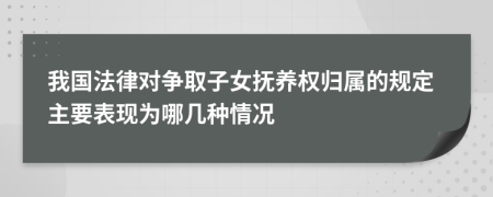 我國法律對爭取子女撫養(yǎng)權(quán)歸屬的規(guī)定主要表現(xiàn)為哪幾種情況