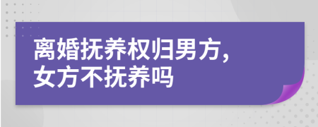 離婚撫養(yǎng)權(quán)歸男方, 女方不撫養(yǎng)嗎