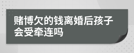 賭博欠的錢離婚后孩子會(huì)受牽連嗎