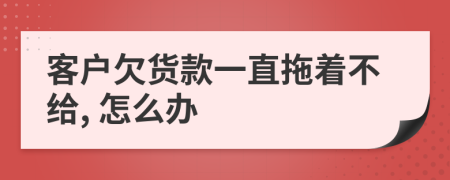 客戶欠貨款一直拖著不給, 怎么辦