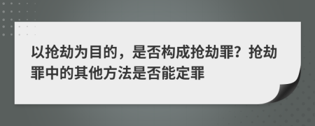 以搶劫為目的，是否構(gòu)成搶劫罪？搶劫罪中的其他方法是否能定罪
