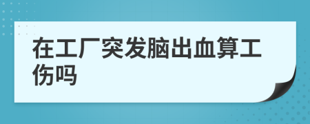 在工廠突發(fā)腦出血算工傷嗎