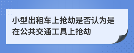 小型出租車(chē)上搶劫是否認(rèn)為是在公共交通工具上搶劫