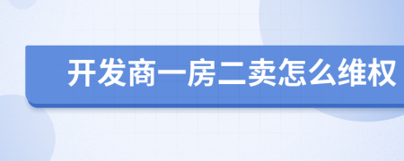 開發(fā)商一房二賣怎么維權(quán)
