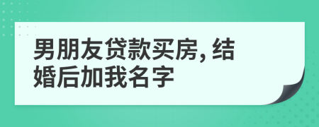 男朋友貸款買房, 結婚后加我名字