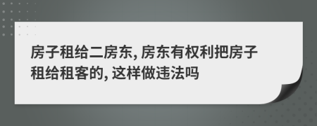房子租給二房東, 房東有權(quán)利把房子租給租客的, 這樣做違法嗎