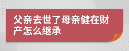 父親去世了母親健在財產(chǎn)怎么繼承