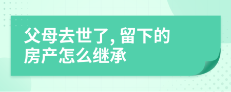 父母去世了, 留下的房產(chǎn)怎么繼承