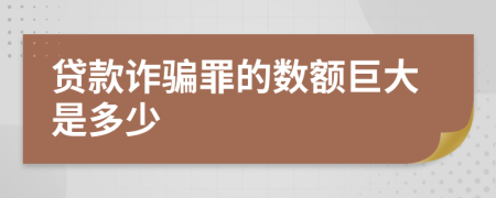 貸款詐騙罪的數(shù)額巨大是多少