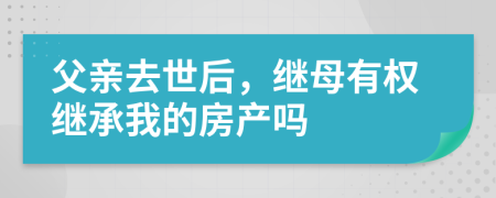 父親去世后，繼母有權(quán)繼承我的房產(chǎn)嗎