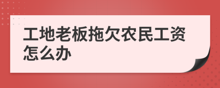 工地老板拖欠農(nóng)民工資怎么辦