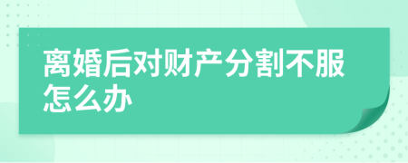 離婚后對財產(chǎn)分割不服怎么辦