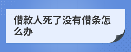 借款人死了沒有借條怎么辦