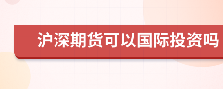 滬深期貨可以國際投資嗎
