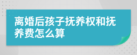 離婚后孩子撫養(yǎng)權(quán)和撫養(yǎng)費怎么算