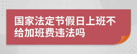 國家法定節(jié)假日上班不給加班費違法嗎