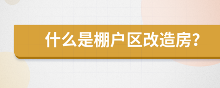 什么是棚戶區(qū)改造房？