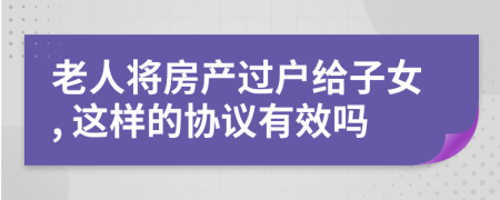 老人將房產(chǎn)過戶給子女, 這樣的協(xié)議有效嗎