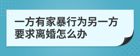 一方有家暴行為另一方要求離婚怎么辦