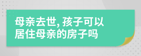 母親去世, 孩子可以居住母親的房子嗎