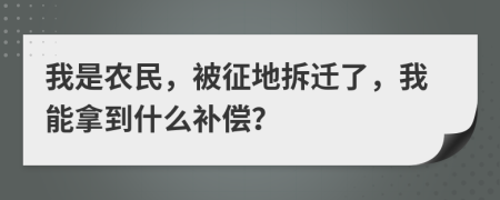 我是農(nóng)民，被征地拆遷了，我能拿到什么補償？