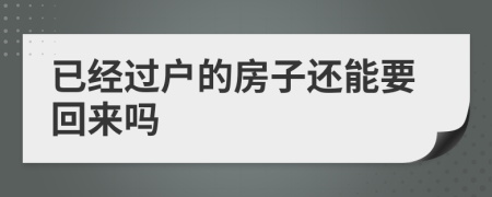 已經(jīng)過(guò)戶的房子還能要回來(lái)嗎