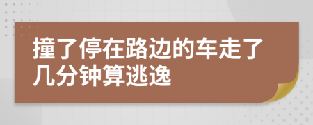 撞了停在路邊的車走了幾分鐘算逃逸