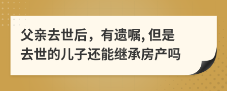 父親去世后，有遺囑, 但是去世的兒子還能繼承房產(chǎn)嗎
