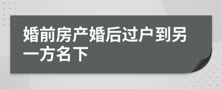 婚前房產(chǎn)婚后過戶到另一方名下