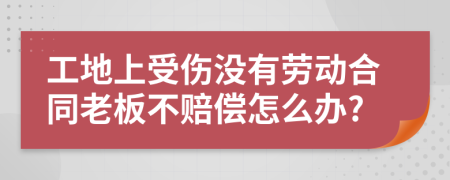 工地上受傷沒有勞動(dòng)合同老板不賠償怎么辦?
