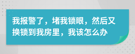 我報(bào)警了，堵我鎖眼，然后又換鎖到我房里，我該怎么辦
