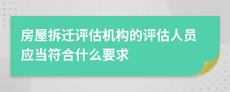 房屋拆遷評估機構(gòu)的評估人員應(yīng)當(dāng)符合什么要求