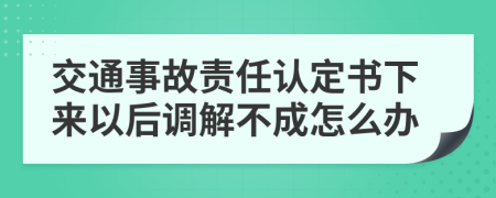 交通事故責(zé)任認(rèn)定書下來以后調(diào)解不成怎么辦
