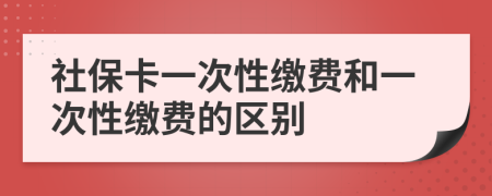 社?？ㄒ淮涡岳U費和一次性繳費的區(qū)別