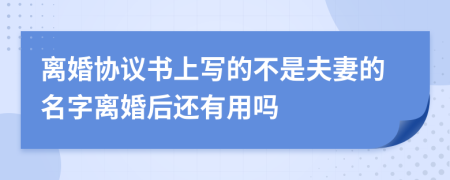 離婚協(xié)議書上寫的不是夫妻的名字離婚后還有用嗎