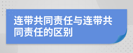 連帶共同責任與連帶共同責任的區(qū)別