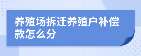 養(yǎng)殖場拆遷養(yǎng)殖戶補(bǔ)償款怎么分